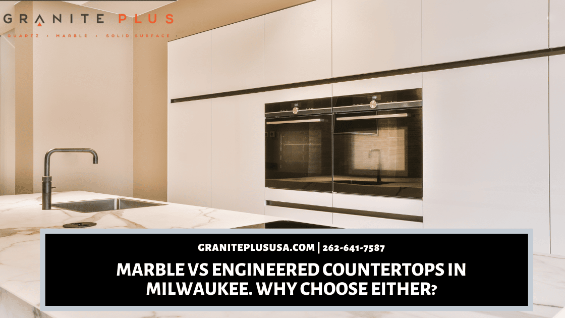 Marble VS Engineered Countertops in Milwaukee. Why Choose Either?