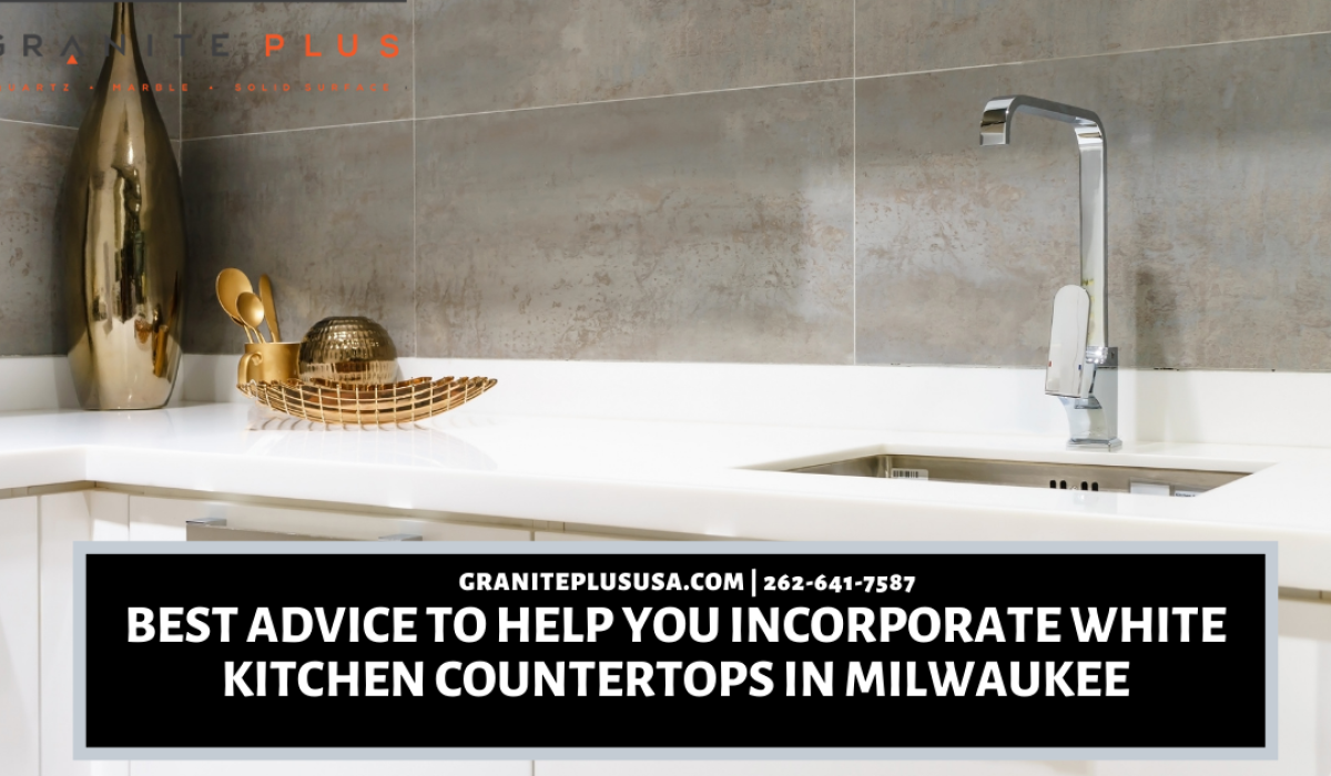 Best Advice To Help You Incorporate White kitchen Countertops in Milwaukee