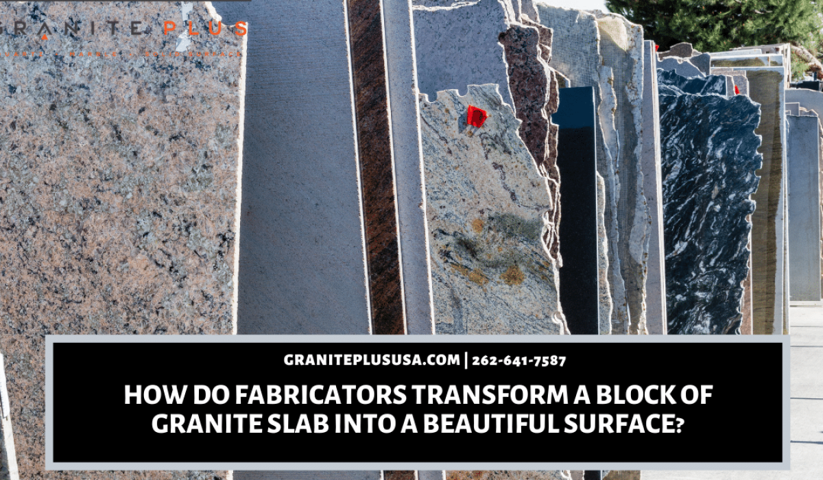 How Do Fabricators Transform A Block Of Granite Slab Into A Beautiful Surface