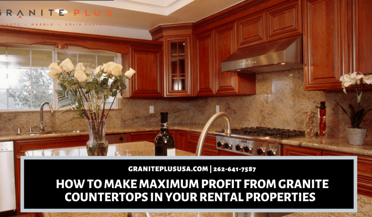 How To Make Maximum Profit From Granite Countertops in Your Rental Properties