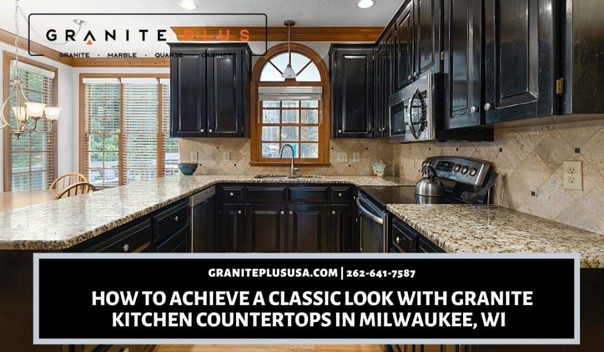 How to Achieve a Classic Look with Granite Kitchen Countertops in Milwaukee, WI