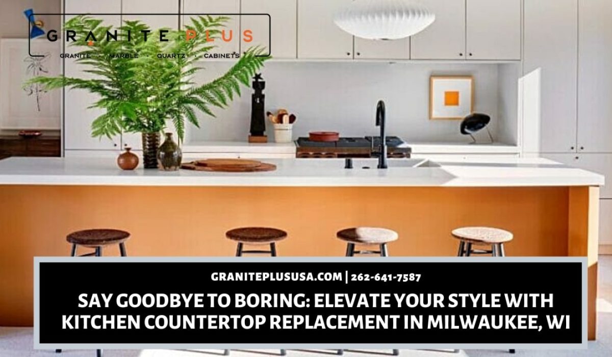 Say Goodbye to Boring_ Elevate Your Style with Kitchen Countertop Replacement in Milwaukee, WI