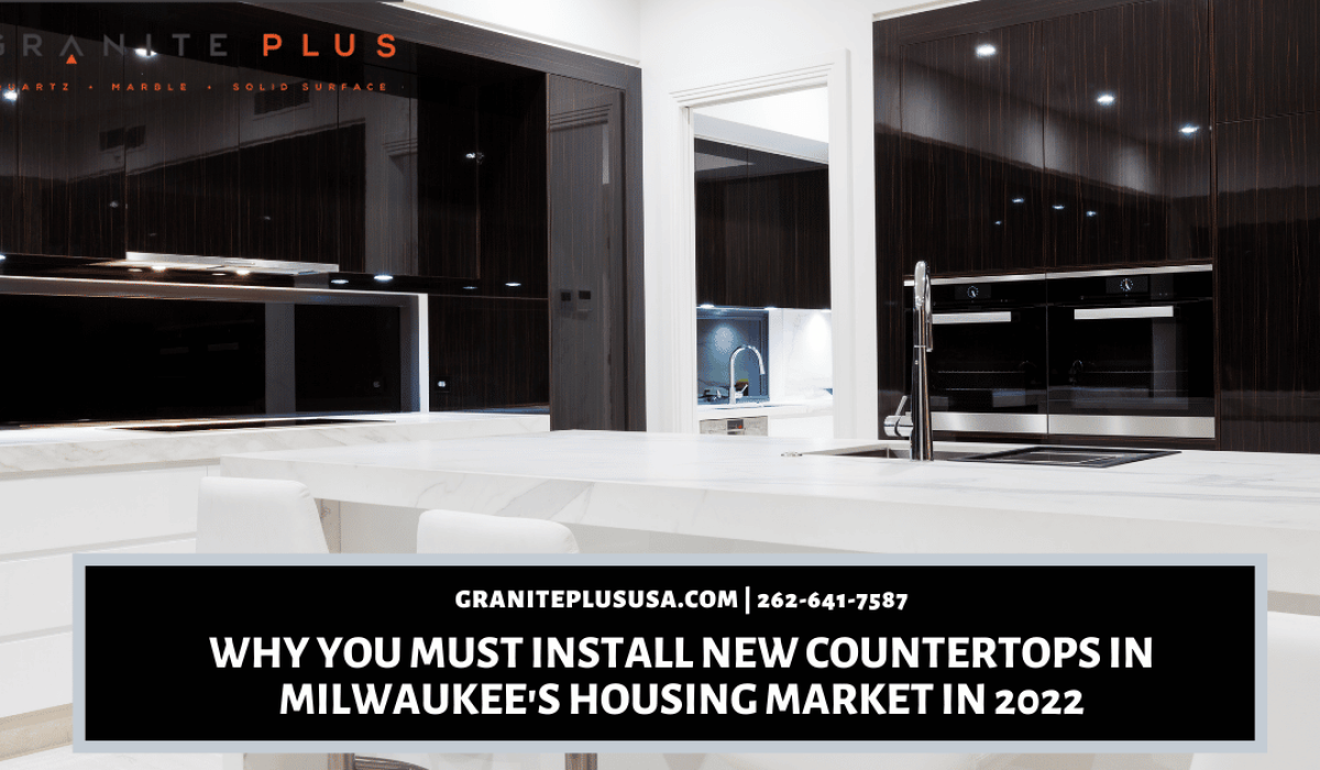 Why You Must Install New Countertops in Milwaukee's Housing Market in 2022